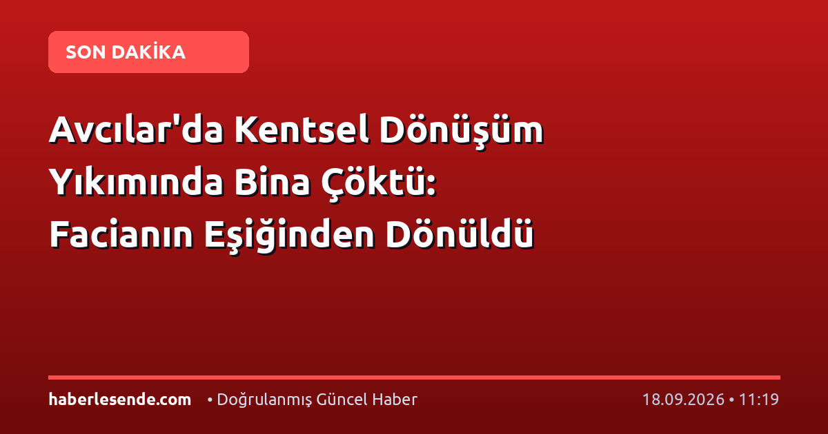 Avcılar'da Kentsel Dönüşüm Yıkımında Bina Çöktü: Facianın Eşiğinden Dönüldü