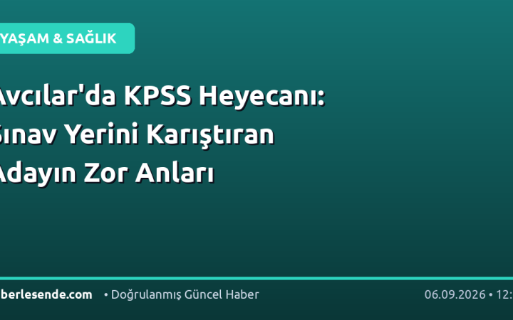 Avcılar'da KPSS Heyecanı: Sınav Yerini Karıştıran Adayın Zor Anları
