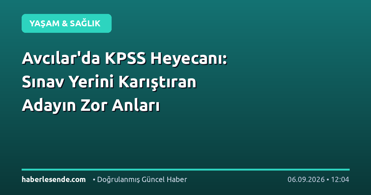 Avcılar'da KPSS Heyecanı: Sınav Yerini Karıştıran Adayın Zor Anları