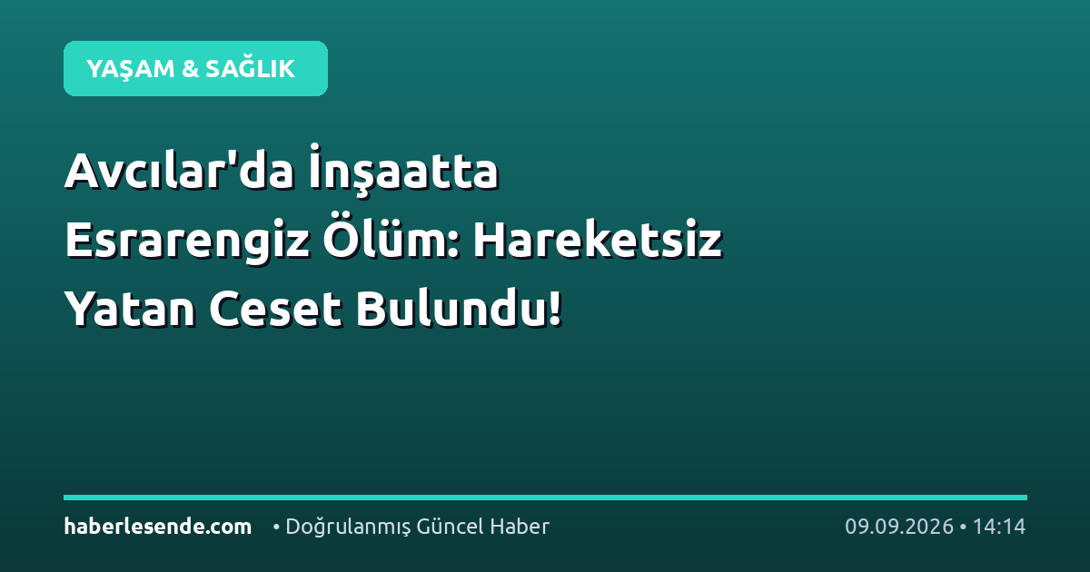 Avcılar'da İnşaatta Esrarengiz Ölüm: Hareketsiz Yatan Ceset Bulundu!