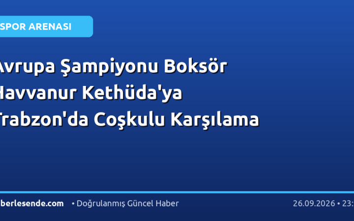 Avrupa Şampiyonu Boksör Havvanur Kethüda'ya Trabzon'da Coşkulu Karşılama