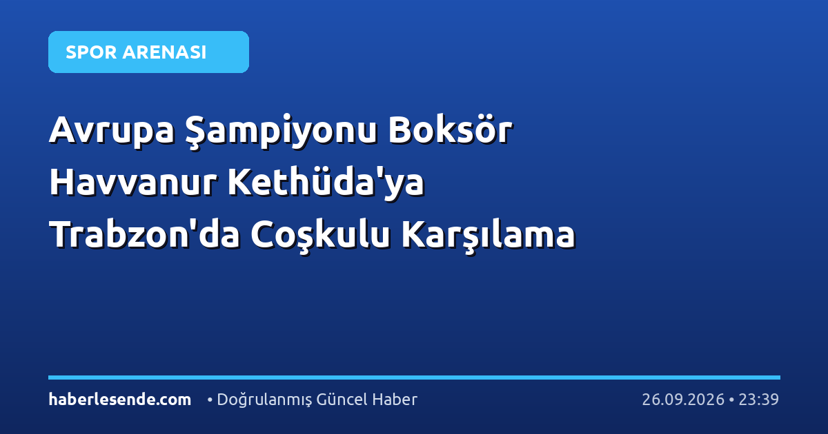 Avrupa Şampiyonu Boksör Havvanur Kethüda'ya Trabzon'da Coşkulu Karşılama