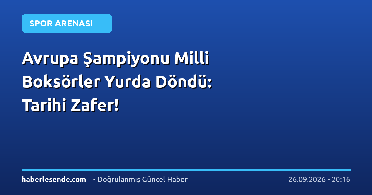 Avrupa Şampiyonu Milli Boksörler Yurda Döndü: Tarihi Zafer!