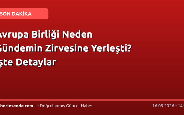 Avrupa Birliği Neden Gündemin Zirvesine Yerleşti? İşte Detaylar