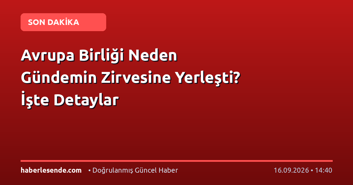 Avrupa Birliği Neden Gündemin Zirvesine Yerleşti? İşte Detaylar
