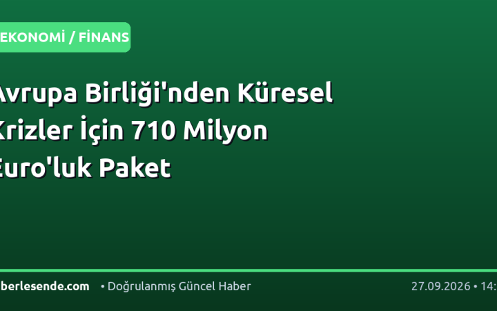 Avrupa Birliği'nden Küresel Krizler İçin 710 Milyon Euro'luk Paket
