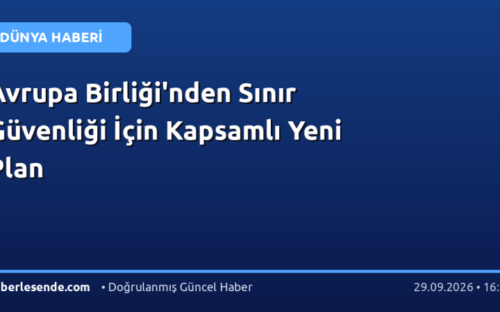 Avrupa Birliği'nden Sınır Güvenliği İçin Kapsamlı Yeni Plan