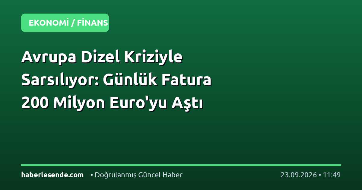 Avrupa Dizel Kriziyle Sarsılıyor: Günlük Fatura 200 Milyon Euro'yu Aştı