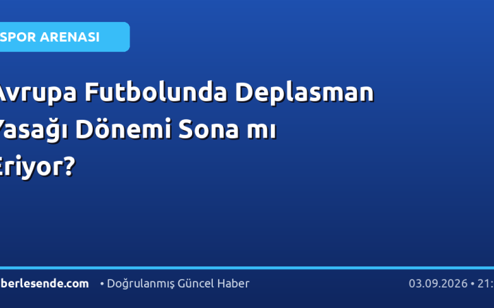 Avrupa Futbolunda Deplasman Yasağı Dönemi Sona mı Eriyor?