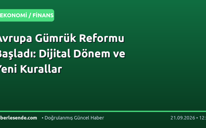 Avrupa Gümrük Reformu Başladı: Dijital Dönem ve Yeni Kurallar
