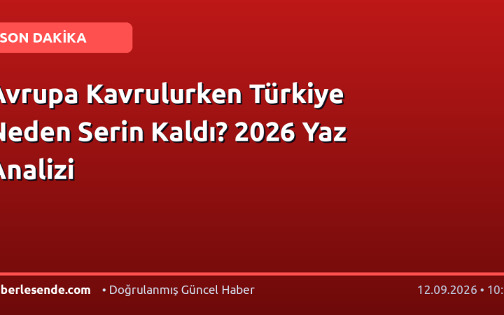 Avrupa Kavrulurken Türkiye Neden Serin Kaldı? 2026 Yaz Analizi