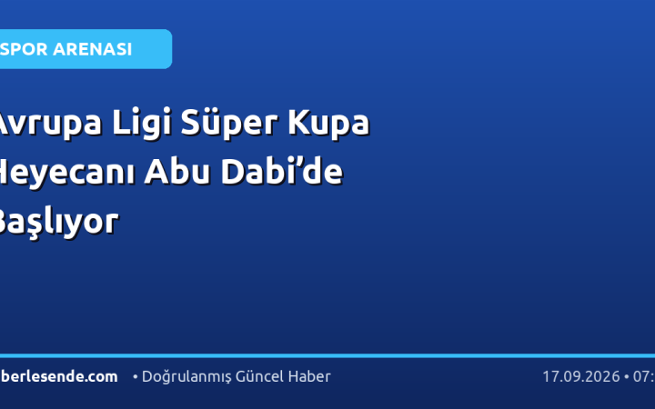 Avrupa Ligi Süper Kupa Heyecanı Abu Dabi’de Başlıyor