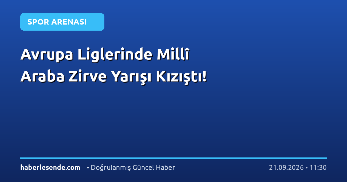 Avrupa Liglerinde Millî Araba Zirve Yarışı Kızıştı!