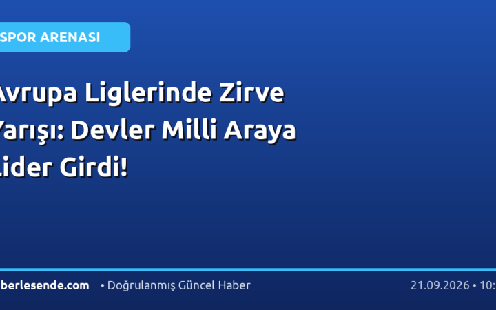 Avrupa Liglerinde Zirve Yarışı: Devler Milli Araya Lider Girdi!