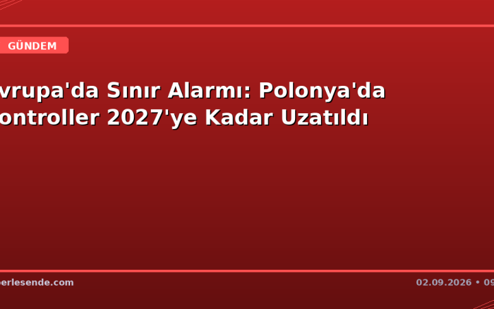 Avrupa'da Sınır Alarmı: Polonya'da Kontroller 2027'ye Kadar Uzatıldı