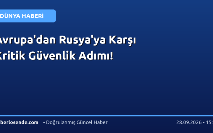 Avrupa'dan Rusya'ya Karşı Kritik Güvenlik Adımı!
