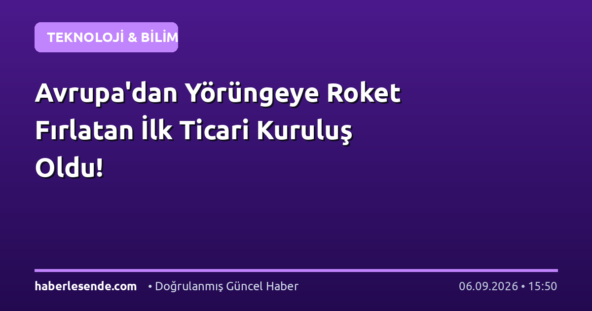 Avrupa'dan Yörüngeye Roket Fırlatan İlk Ticari Kuruluş Oldu!