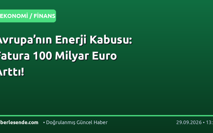 Avrupa’nın Enerji Kabusu: Fatura 100 Milyar Euro Arttı!