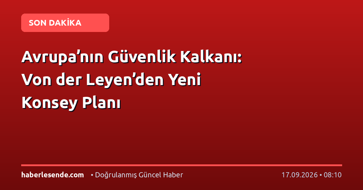 Avrupa’nın Güvenlik Kalkanı: Von der Leyen’den Yeni Konsey Planı