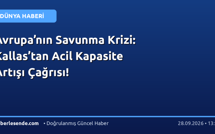 Avrupa’nın Savunma Krizi: Kallas’tan Acil Kapasite Artışı Çağrısı!