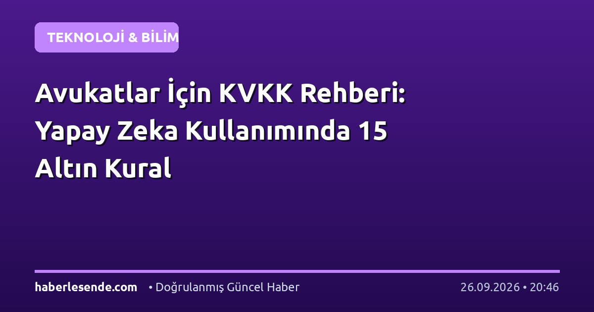 Avukatlar İçin KVKK Rehberi: Yapay Zeka Kullanımında 15 Altın Kural