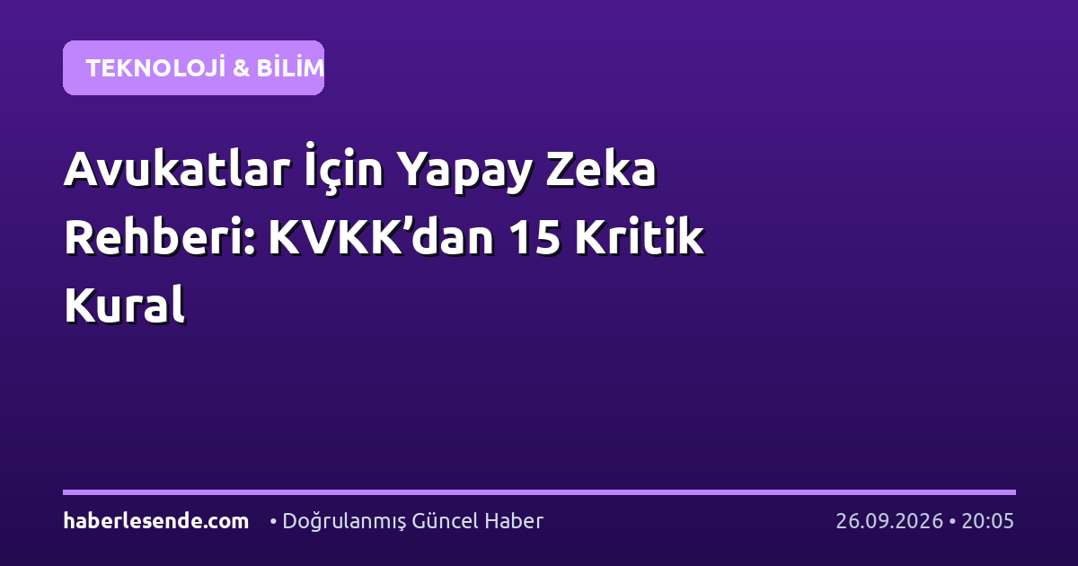 Avukatlar İçin Yapay Zeka Rehberi: KVKK’dan 15 Kritik Kural