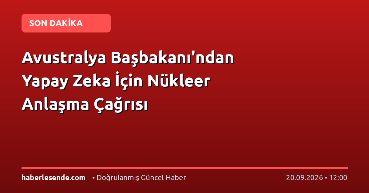 Avustralya Başbakanı'ndan Yapay Zeka İçin Nükleer Anlaşma Çağrısı