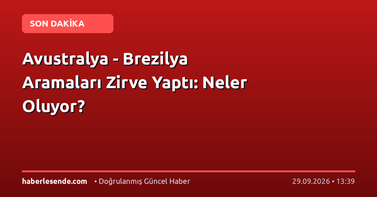 Avustralya - Brezilya Aramaları Zirve Yaptı: Neler Oluyor?