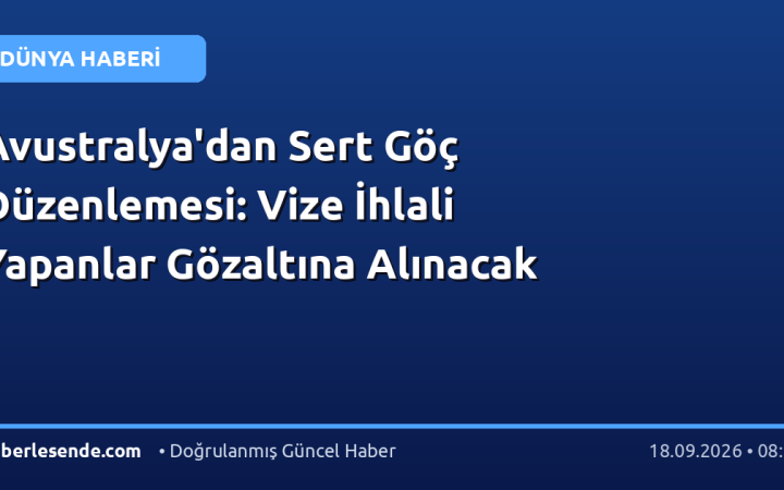 Avustralya'dan Sert Göç Düzenlemesi: Vize İhlali Yapanlar Gözaltına Alınacak