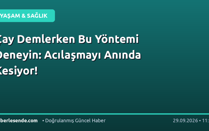 Çay Demlerken Bu Yöntemi Deneyin: Acılaşmayı Anında Kesiyor!