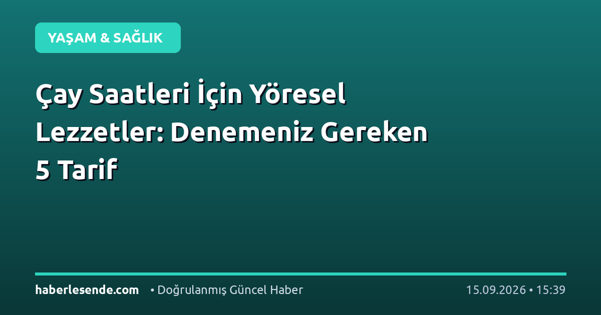 Çay Saatleri İçin Yöresel Lezzetler: Denemeniz Gereken 5 Tarif