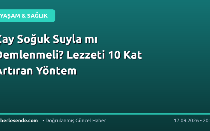 Çay Soğuk Suyla mı Demlenmeli? Lezzeti 10 Kat Artıran Yöntem