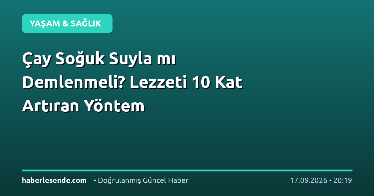 Çay Soğuk Suyla mı Demlenmeli? Lezzeti 10 Kat Artıran Yöntem