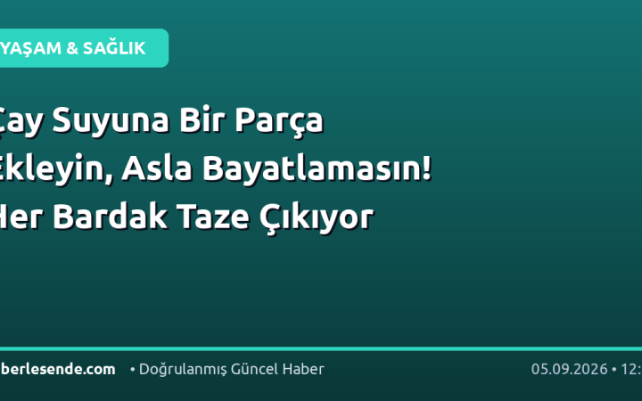 Çay Suyuna Bir Parça Ekleyin, Asla Bayatlamasın! Her Bardak Taze Çıkıyor