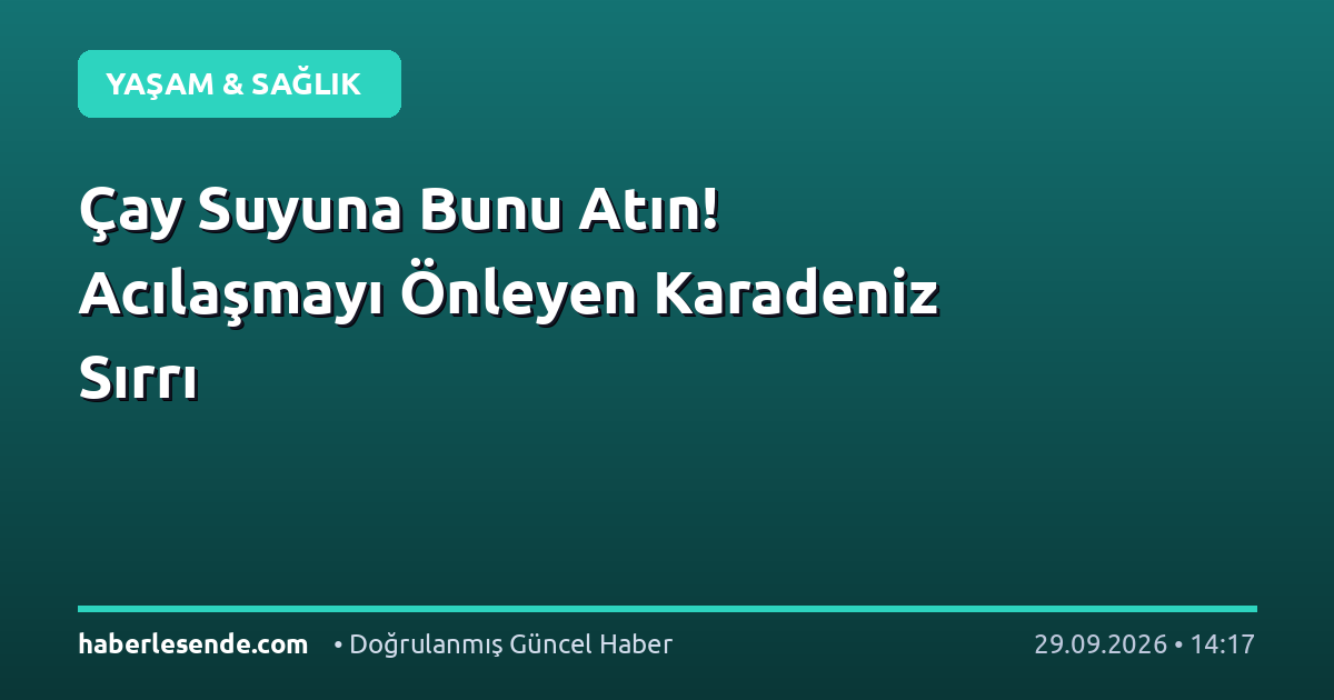 Çay Suyuna Bunu Atın! Acılaşmayı Önleyen Karadeniz Sırrı
