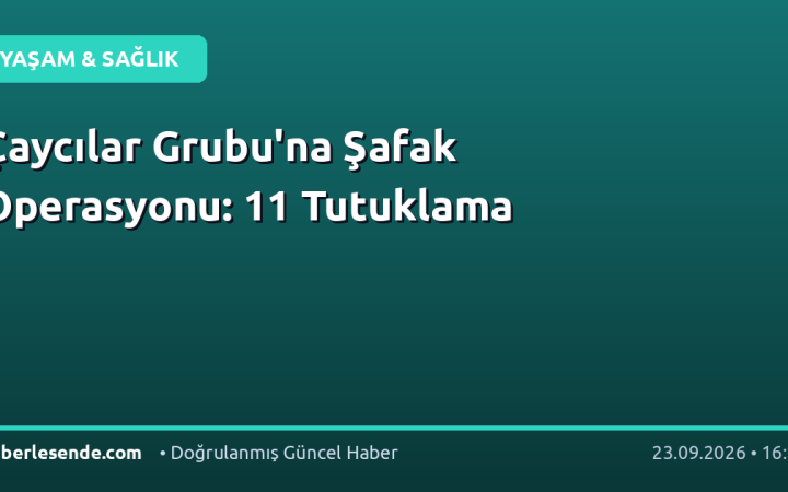 Çaycılar Grubu'na Şafak Operasyonu: 11 Tutuklama
