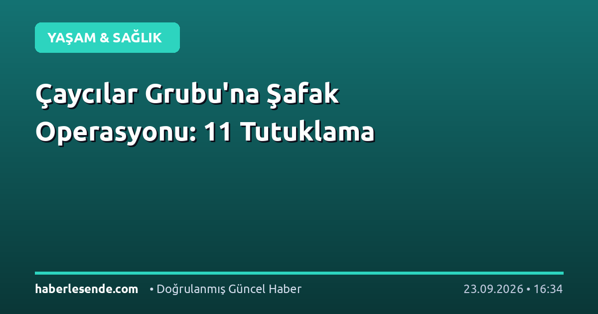 Çaycılar Grubu'na Şafak Operasyonu: 11 Tutuklama