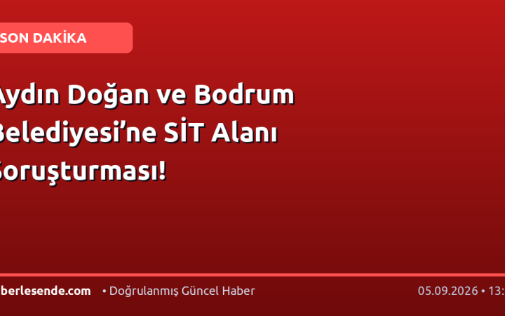 Aydın Doğan ve Bodrum Belediyesi’ne SİT Alanı Soruşturması!