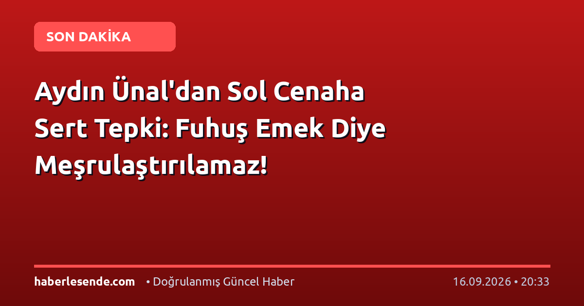 Aydın Ünal'dan Sol Cenaha Sert Tepki: Fuhuş Emek Diye Meşrulaştırılamaz!