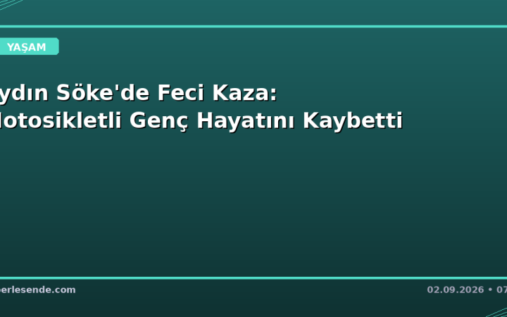 Aydın Söke'de Feci Kaza: Motosikletli Genç Hayatını Kaybetti