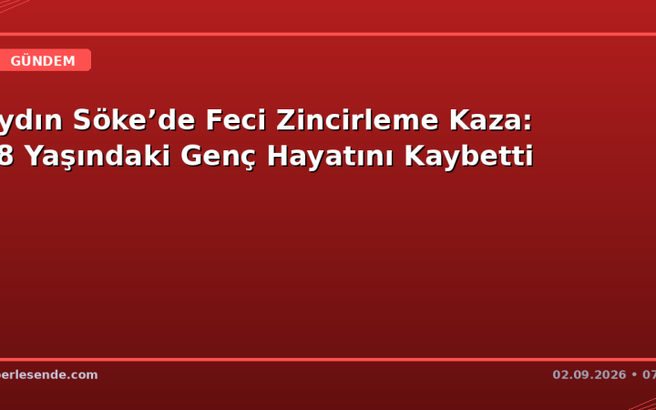 Aydın Söke’de Feci Zincirleme Kaza: 18 Yaşındaki Genç Hayatını Kaybetti