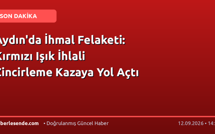Aydın'da İhmal Felaketi: Kırmızı Işık İhlali Zincirleme Kazaya Yol Açtı