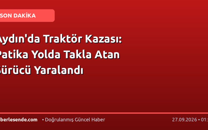 Aydın'da Traktör Kazası: Patika Yolda Takla Atan Sürücü Yaralandı