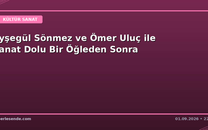 Ayşegül Sönmez ve Ömer Uluç ile Sanat Dolu Bir Öğleden Sonra