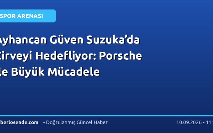 Ayhancan Güven Suzuka’da Zirveyi Hedefliyor: Porsche ile Büyük Mücadele