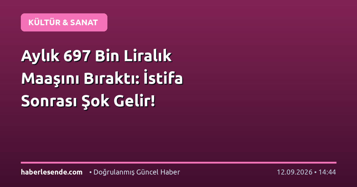 Aylık 697 Bin Liralık Maaşını Bıraktı: İstifa Sonrası Şok Gelir!