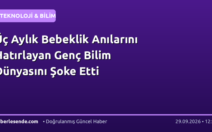 Üç Aylık Bebeklik Anılarını Hatırlayan Genç Bilim Dünyasını Şoke Etti