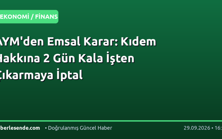 AYM'den Emsal Karar: Kıdem Hakkına 2 Gün Kala İşten Çıkarmaya İptal