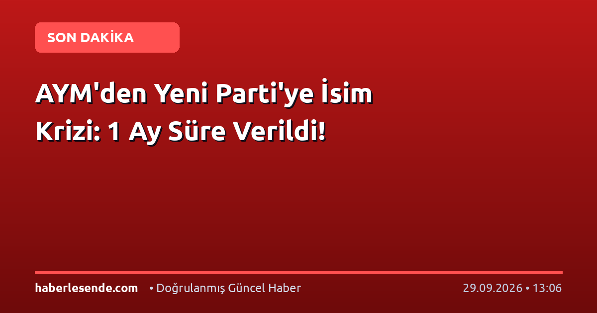 AYM'den Yeni Parti'ye İsim Krizi: 1 Ay Süre Verildi!