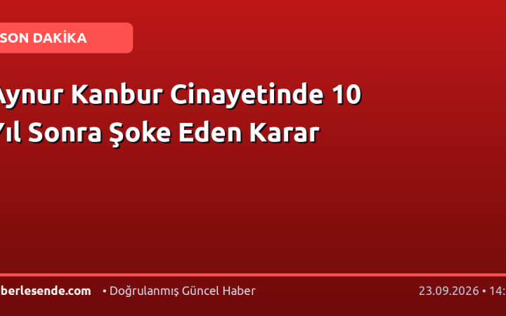 Aynur Kanbur Cinayetinde 10 Yıl Sonra Şoke Eden Karar